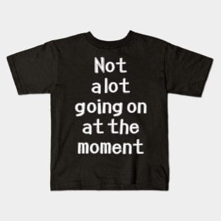 Not a lot going on at the moment Kids T-Shirt